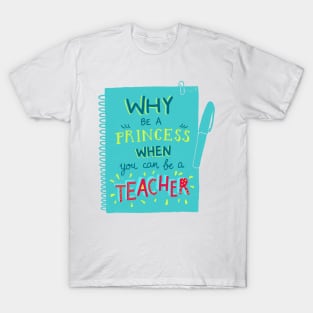 Why be a princess when you can be a teacher T-Shirt